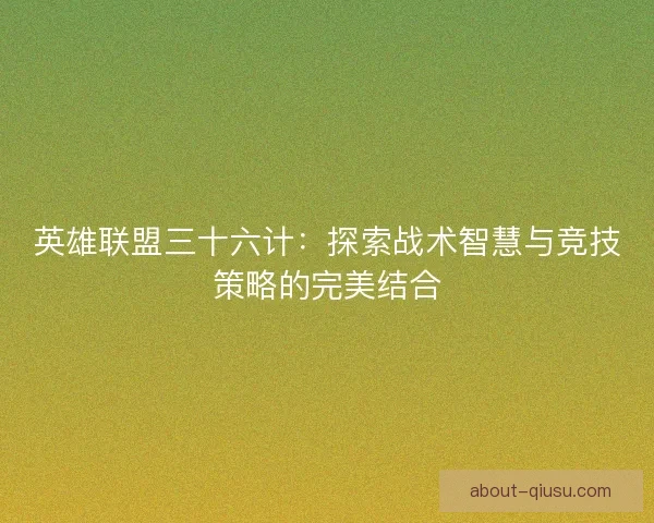 英雄联盟三十六计:探索战术智慧与竞技策略的完美结合 英雄联盟三十六计:探索战术智慧与竞技策略的完美结合