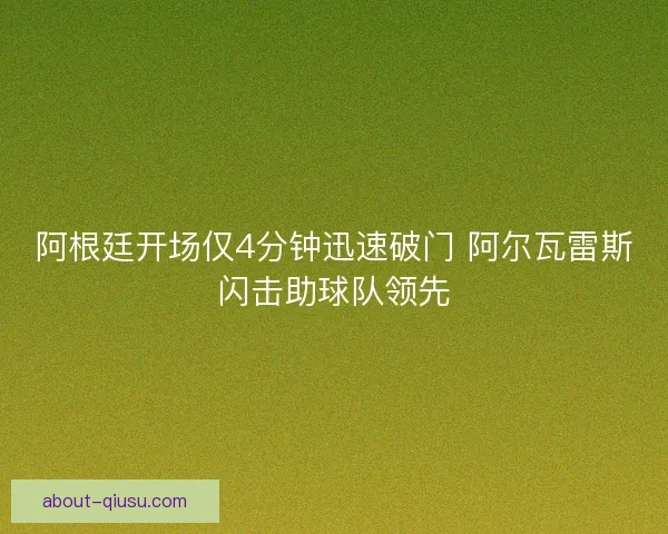 阿根廷开场仅4分钟迅速破门 阿尔瓦雷斯闪击助球队领先