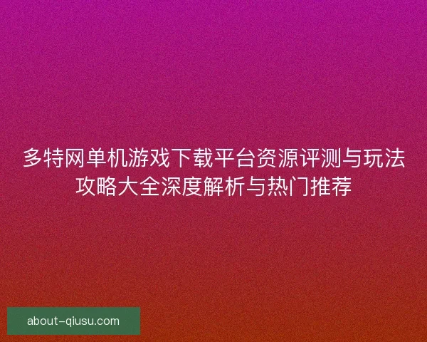 多特网单机游戏下载平台资源评测与玩法攻略大全深度解析与热门推荐