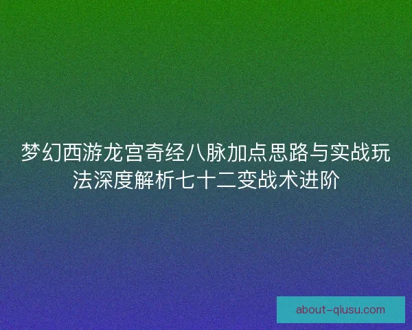 梦幻西游龙宫奇经八脉加点思路与实战玩法深度解析七十二变战术进阶
