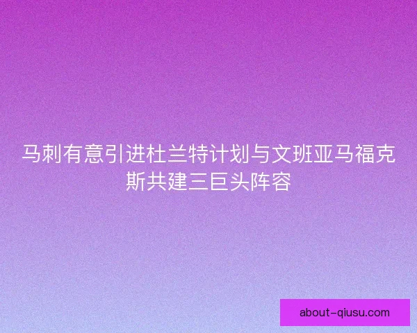 马刺有意引进杜兰特计划与文班亚马福克斯共建三巨头阵容