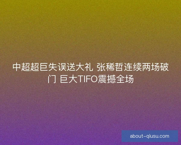 中超超巨失误送大礼 张稀哲连续两场破门 巨大TIFO震撼全场