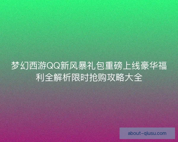 梦幻西游QQ新风暴礼包重磅上线豪华福利全解析限时抢购攻略大全