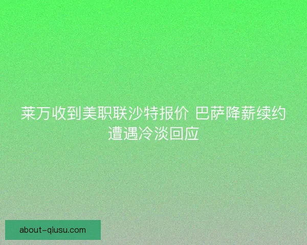 莱万收到美职联沙特报价 巴萨降薪续约遭遇冷淡回应